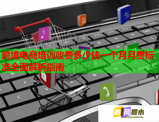 跨境電商培訓(xùn)收費(fèi)多少錢一個(gè)月月費(fèi)標(biāo)準(zhǔn)全面解析指南